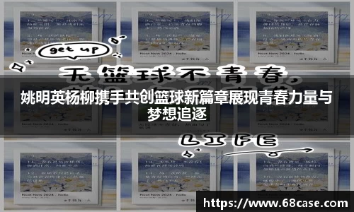姚明英杨柳携手共创篮球新篇章展现青春力量与梦想追逐