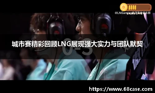 城市赛精彩回顾LNG展现强大实力与团队默契