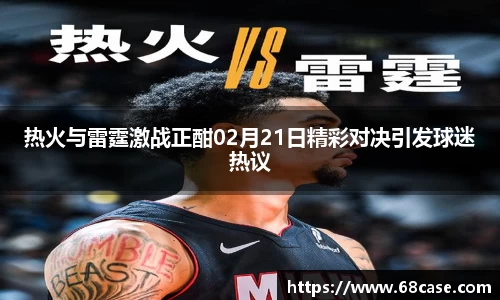 热火与雷霆激战正酣02月21日精彩对决引发球迷热议
