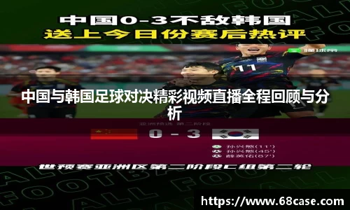 中国与韩国足球对决精彩视频直播全程回顾与分析