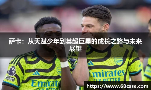 萨卡：从天赋少年到英超巨星的成长之路与未来展望