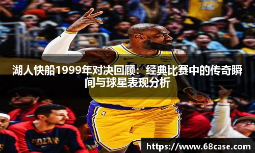 湖人快船1999年对决回顾：经典比赛中的传奇瞬间与球星表现分析