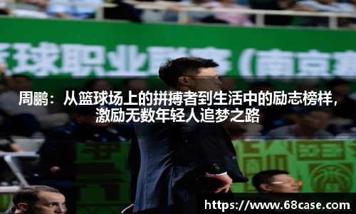 周鹏：从篮球场上的拼搏者到生活中的励志榜样，激励无数年轻人追梦之路