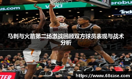马刺与火箭第二场激战回顾双方球员表现与战术分析