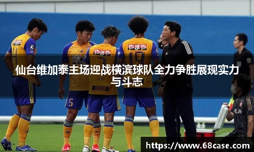 仙台维加泰主场迎战横滨球队全力争胜展现实力与斗志