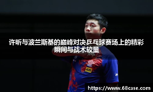 许昕与波兰斯基的巅峰对决乒乓球赛场上的精彩瞬间与战术较量