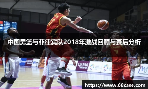 中国男篮与菲律宾队2018年激战回顾与赛后分析