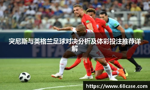 突尼斯与英格兰足球对决分析及体彩投注推荐详解